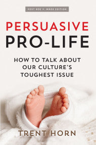 Persuasive Pro-Life: How to Talk About Our Culture’s Toughest Issue, 2nd Edition (Softcover)